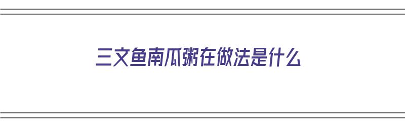 三文鱼南瓜粥在做法是什么（南瓜三文鱼粥的做法）