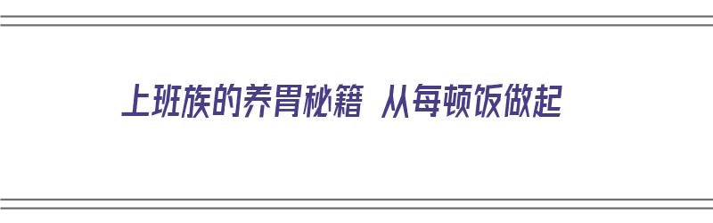 上班族的养胃秘籍 从每顿饭做起（上班族如何养胃）