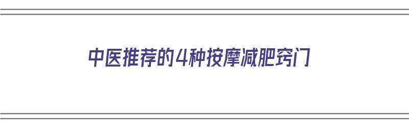 中医推荐的4种按摩减肥窍门（中医推荐的4种按摩减肥窍门是什么）