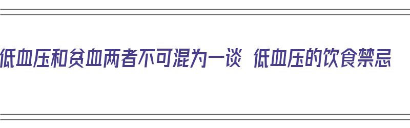 低血压和贫血两者不可混为一谈 低血压的饮食禁忌（低血压和贫血勇士）