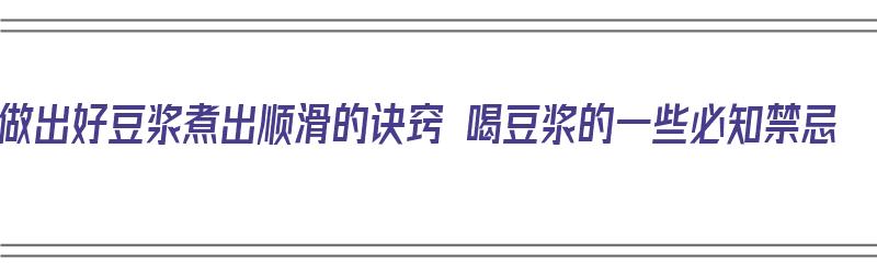 做出好豆浆煮出顺滑的诀窍 喝豆浆的一些必知禁忌（豆浆怎么煮比较好喝）