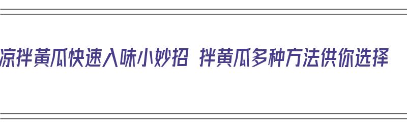 凉拌黃瓜快速入味小妙招 拌黄瓜多种方法供你选择（凉拌黄瓜怎么拌好吃啊）