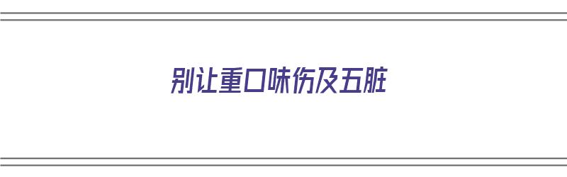 别让重口味伤及五脏（口味重饮食对身体的好处）