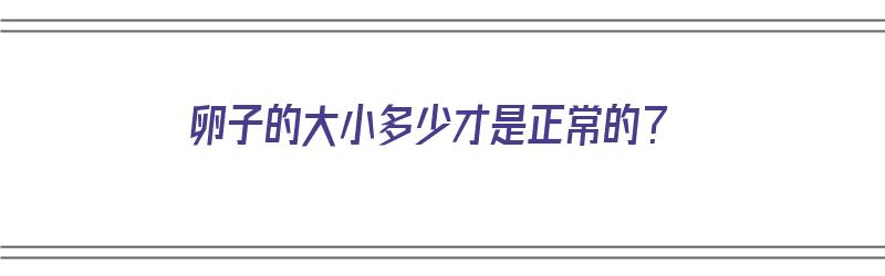 卵子的大小多少才是正常的？（卵的大小达到多少正常）