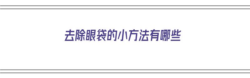 去除眼袋的小方法有哪些（去除眼袋的小方法有哪些图片）