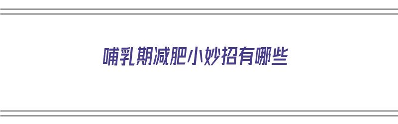 哺乳期减肥小妙招有哪些（哺乳期减肥小妙招有哪些呢）