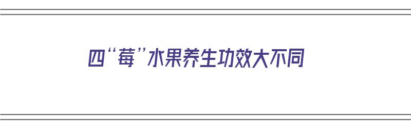 四“莓”水果养生功效大不同