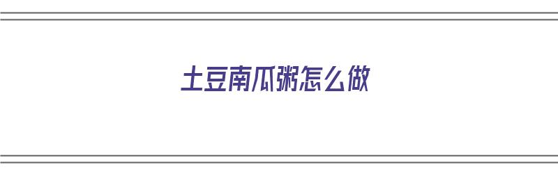 土豆南瓜粥怎么做（土豆南瓜粥怎么做好吃）