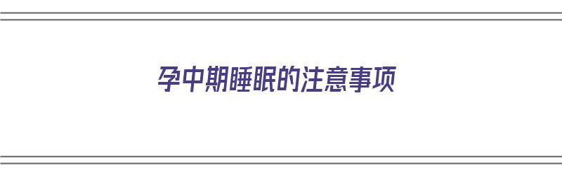 孕中期睡眠的注意事项（孕中期睡眠的注意事项有哪些）