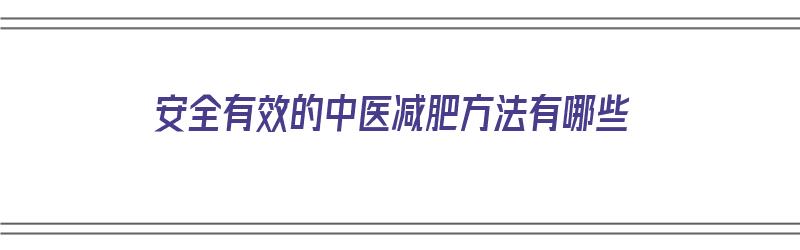 安全有效的中医减肥方法有哪些（安全有效的中医减肥方法有哪些呢）