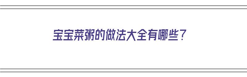 宝宝菜粥的做法大全有哪些？（宝宝菜粥的做法大全有哪些窍门）