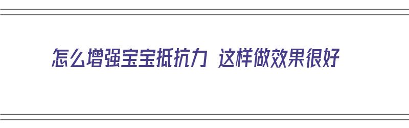 怎么增强宝宝抵抗力 这样做效果很好（怎么可以增强宝宝抵抗力）