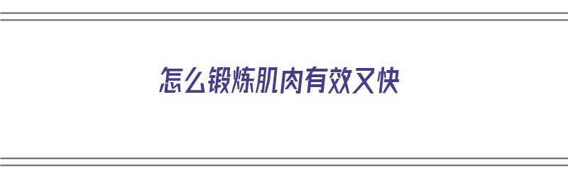 怎么锻炼肌肉有效又快（怎么锻炼肌肉有效又快速减肥）