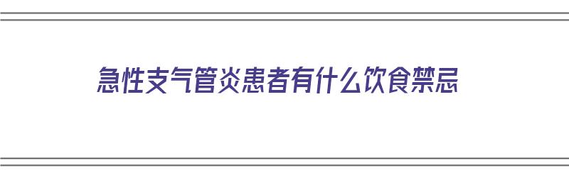 急性支气管炎患者有什么饮食禁忌（急性支气管炎患者有什么饮食禁忌吗）