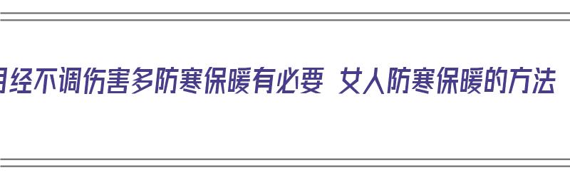 月经不调伤害多防寒保暖有必要 女人防寒保暖的方法（例假保暖）