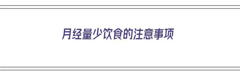 月经量少饮食的注意事项（月经量少饮食的注意事项有哪些）