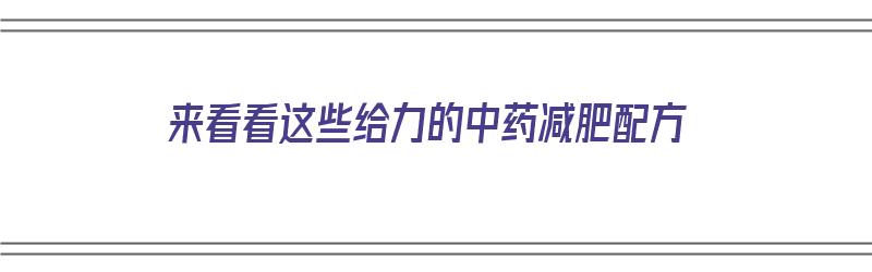 来看看这些给力的中药减肥配方（推荐8大中药减肥配方 健康又有效）