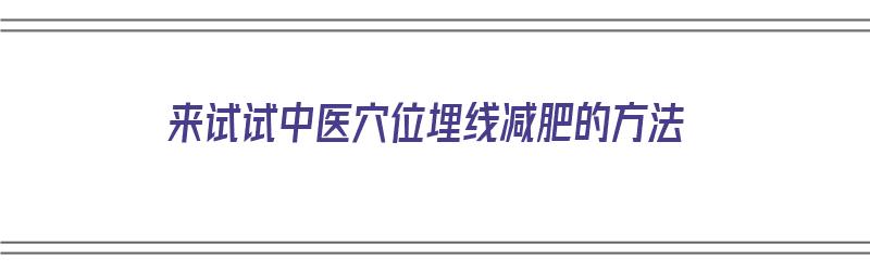 来试试中医穴位埋线减肥的方法（中医埋线减肥疗法）