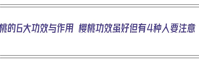 樱桃的6大功效与作用 樱桃功效虽好但有4种人要注意（樱桃的作用和功效?）