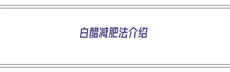 白醋减肥法介绍（白醋减肥法介绍文案）