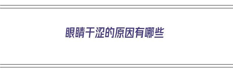 眼睛干涩的原因有哪些（引起眼睛干涩的原因有哪些）