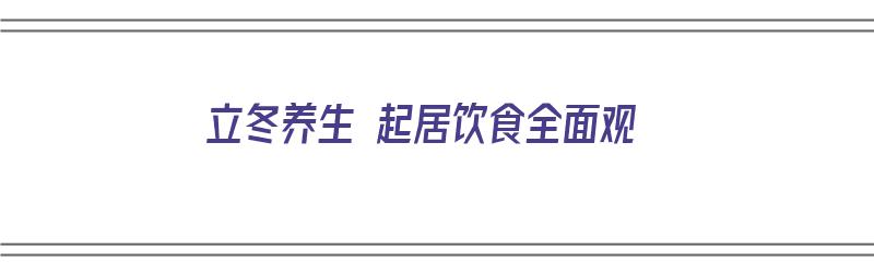 立冬养生 起居饮食全面观（立冬饮食养生的原则）