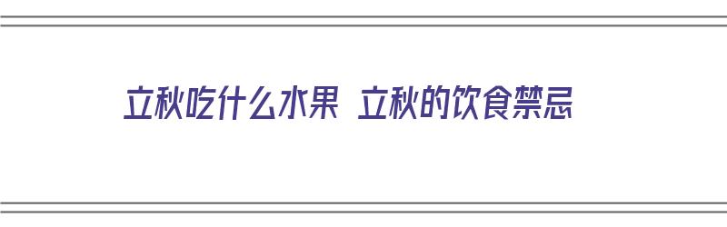 立秋吃什么水果 立秋的饮食禁忌（立秋吃什么水果最好窍门）