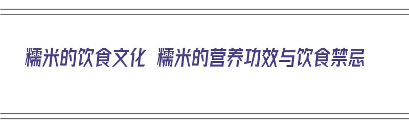 糯米的饮食文化 糯米的营养功效与饮食禁忌（糯米的营养价值与禁忌）