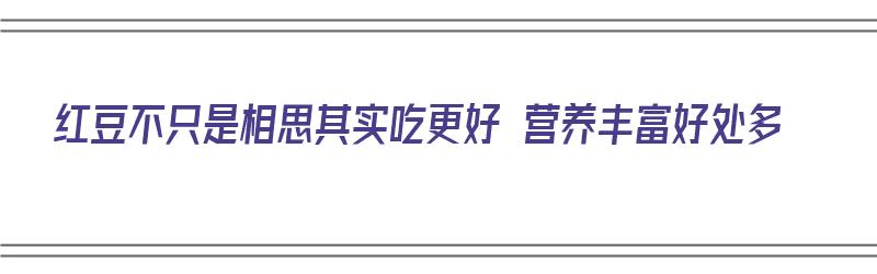 红豆不只是相思其实吃更好 营养丰富好处多（红豆吃有什么营养功效）