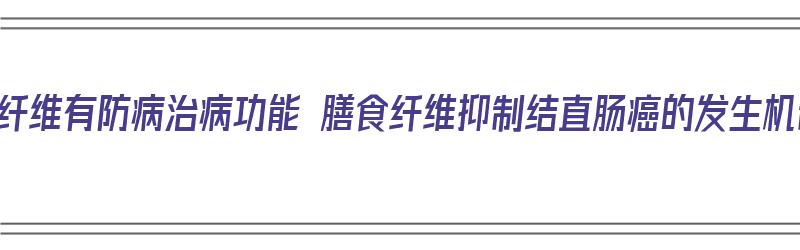 膳食纤维有防病治病功能 膳食纤维抑制结直肠癌的发生机制（膳食纤维能预防结肠癌吗）