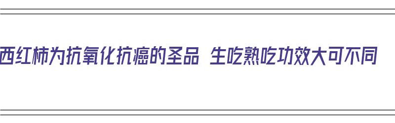 西红柿为抗氧化抗癌的圣品 生吃熟吃功效大可不同