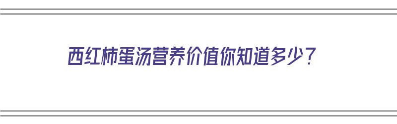 西红柿蛋汤营养价值你知道多少？（西红柿蛋汤营养价值你知道多少吗英语）