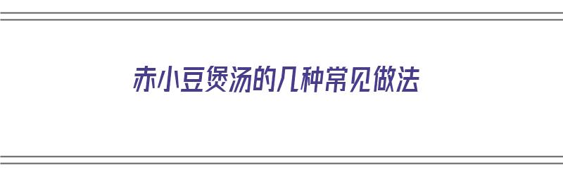 赤小豆煲汤的几种常见做法（赤小豆煲汤的几种常见做法大全）