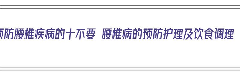 预防腰椎疾病的十不要 腰椎病的预防护理及饮食调理