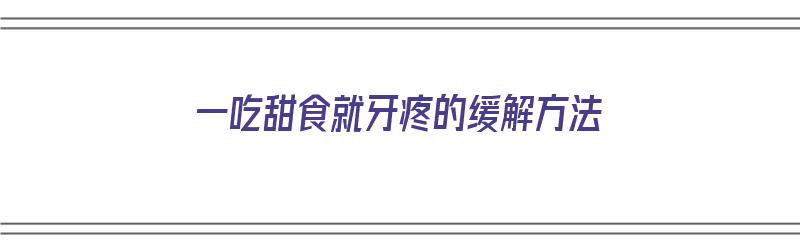 ​一吃甜食就牙疼的缓解方法