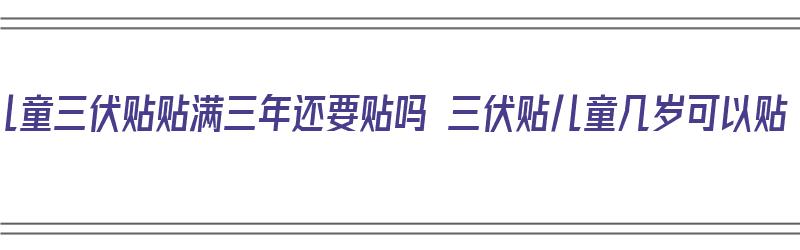 ​儿童三伏贴贴满三年还要贴吗 三伏贴儿童几岁可以贴