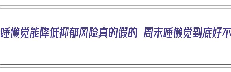 ​周末睡懒觉能降低抑郁风险真的假的 周末睡懒觉到底好不好