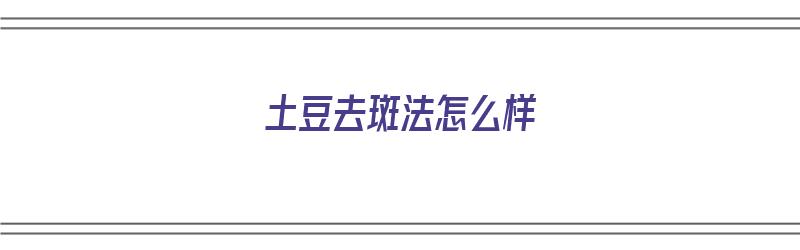 ​土豆去斑法怎么样