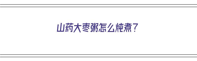 ​山药大枣粥怎么炖煮？