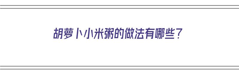 ​胡萝卜小米粥的做法有哪些？