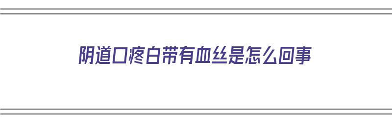 ​阴道口疼白带有血丝是怎么回事