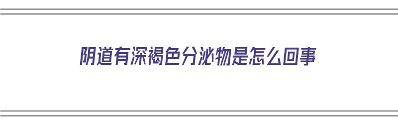 ​阴道有深褐色分泌物是怎么回事