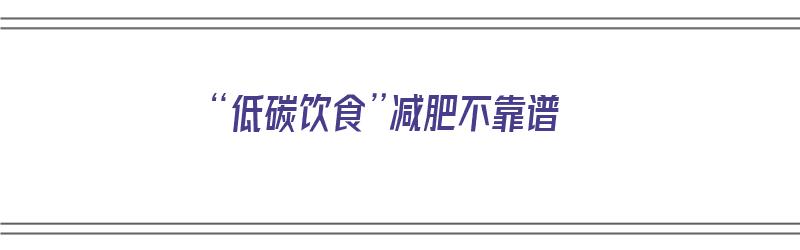 “低碳饮食”减肥不靠谱（低碳饮食减肥效果）