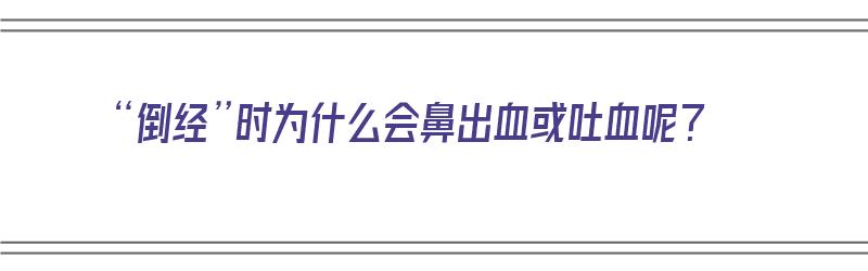 “倒经”时为什么会鼻出血或吐血呢？（倒经流鼻血怎么回事）