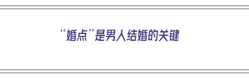 “婚点”是男人结婚的关键（婚点是什么意思）