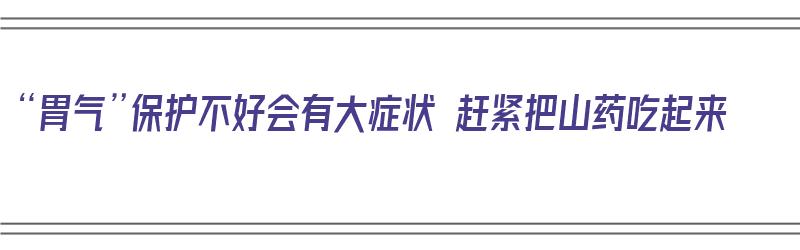 “胃气”保护不好会有大症状 赶紧把山药吃起来（胃里有气能吃山药吗）