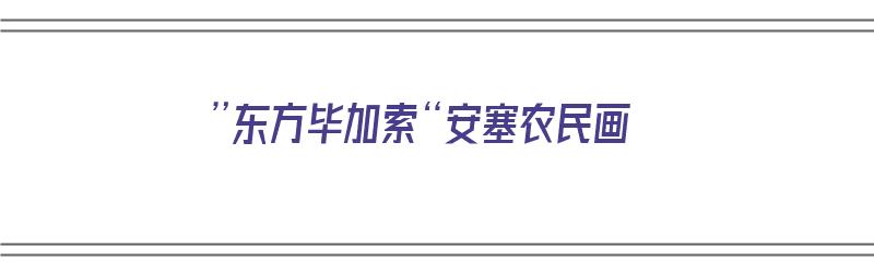 ”东方毕加索“安塞农民画（安塞农民画代表作）