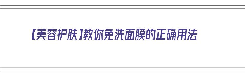 【美容护肤】教你免洗面膜的正确用法（免洗面膜的正确用法步骤）