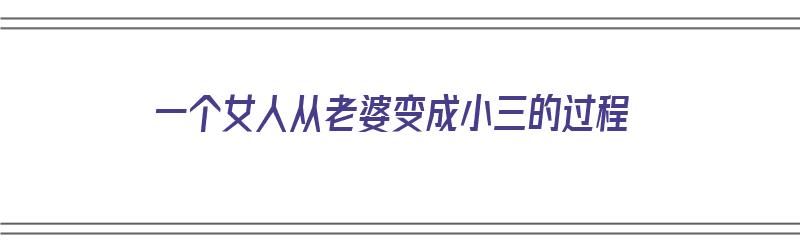 一个女人从老婆变成小三的过程（妻子变小三）