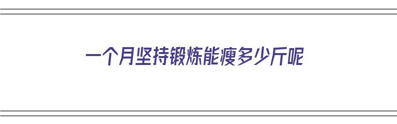 一个月坚持锻炼能瘦多少斤呢（一个月坚持锻炼能瘦多少斤呢女生）